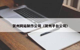 钟祥贺州网站制作公司（贺州平台公司）